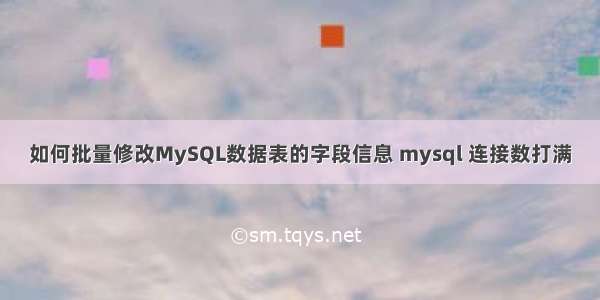 如何批量修改MySQL数据表的字段信息 mysql 连接数打满