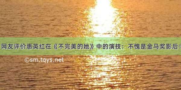 网友评价惠英红在《不完美的她》中的演技：不愧是金马奖影后！