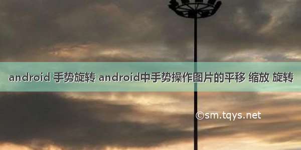 android 手势旋转 android中手势操作图片的平移 缩放 旋转