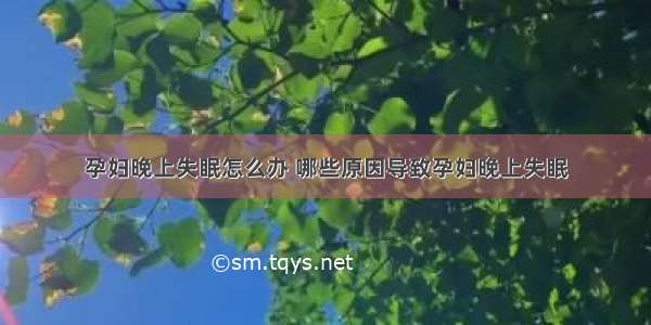 孕妇晚上失眠怎么办 哪些原因导致孕妇晚上失眠