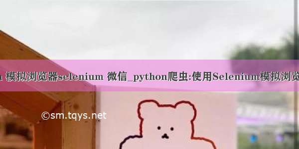 python 模拟浏览器selenium 微信_python爬虫:使用Selenium模拟浏览器行为