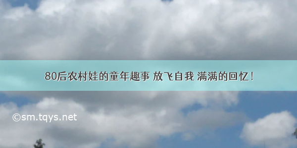 80后农村娃的童年趣事 放飞自我 满满的回忆！