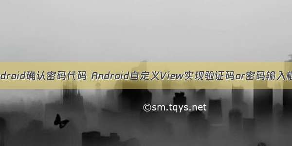 android确认密码代码 Android自定义View实现验证码or密码输入框