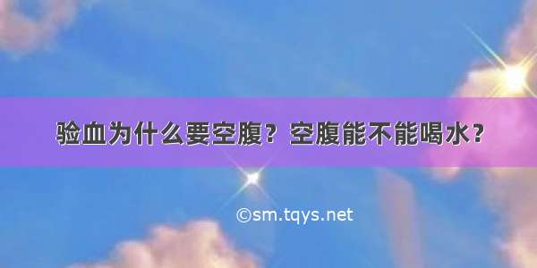 验血为什么要空腹？空腹能不能喝水？