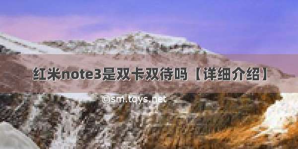 红米note3是双卡双待吗【详细介绍】