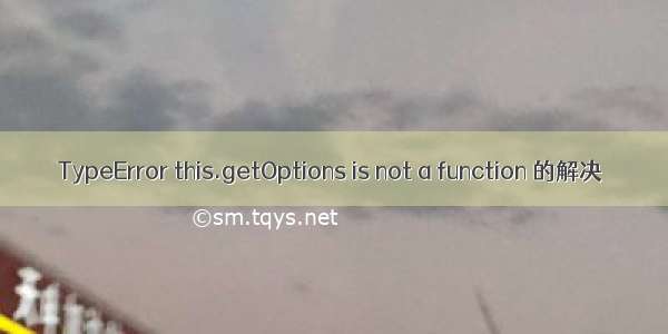 TypeError this.getOptions is not a function 的解决