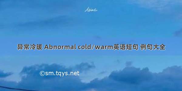 异常冷暖 Abnormal cold/warm英语短句 例句大全