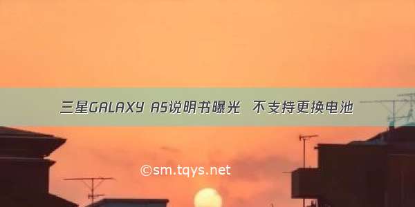 三星GALAXY A5说明书曝光  不支持更换电池