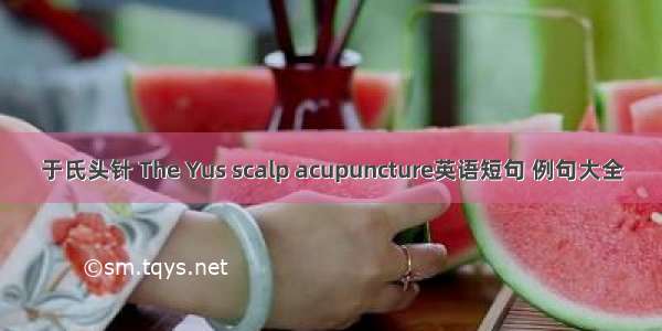于氏头针 The Yus scalp acupuncture英语短句 例句大全