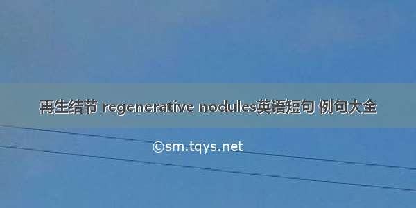 再生结节 regenerative nodules英语短句 例句大全