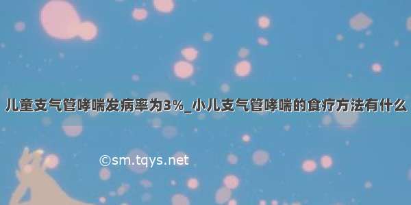 儿童支气管哮喘发病率为3%_小儿支气管哮喘的食疗方法有什么