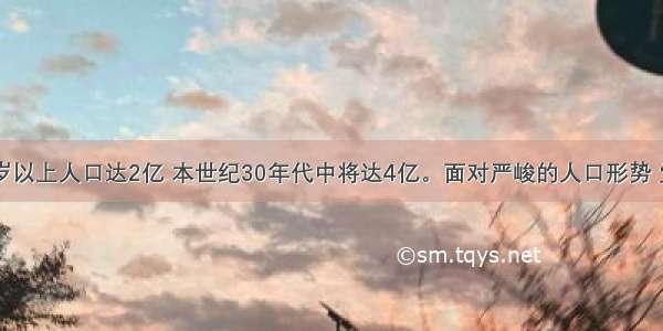 我国60岁以上人口达2亿 本世纪30年代中将达4亿。面对严峻的人口形势 党的十八