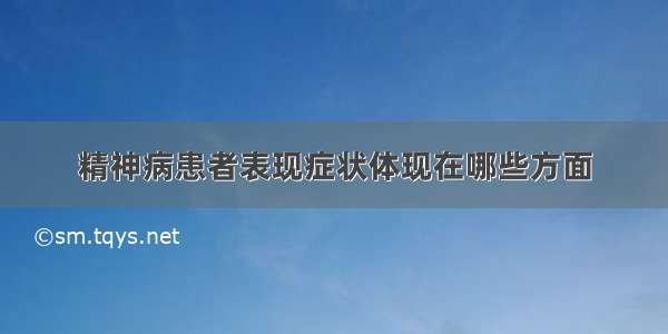 精神病患者表现症状体现在哪些方面