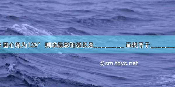 已知扇形的半径为3 圆心角为120° 则该扇形的弧长是________ 面积等于________．（结果保留π）