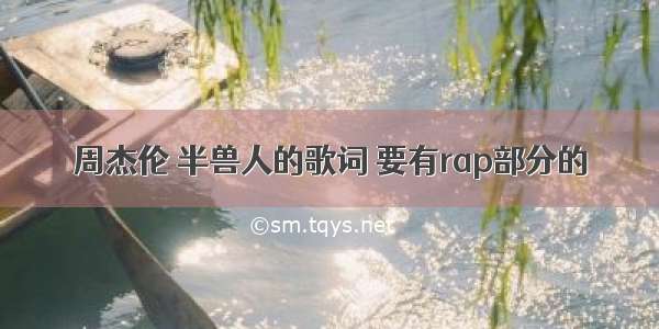 周杰伦 半兽人的歌词 要有rap部分的