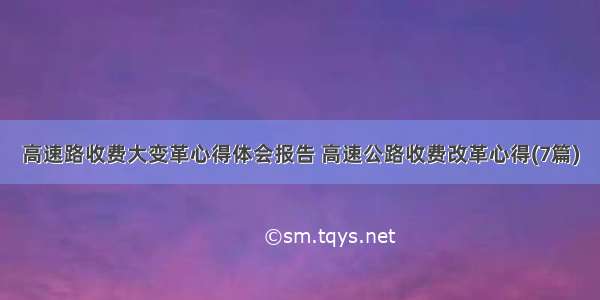 高速路收费大变革心得体会报告 高速公路收费改革心得(7篇)