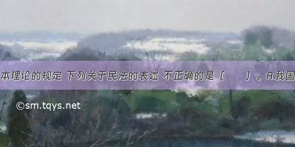 根据民法基本理论的规定 下列关于民法的表述 不正确的是（　　）。A.我国民法调整平