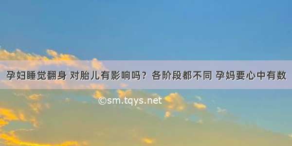 孕妇睡觉翻身 对胎儿有影响吗？各阶段都不同 孕妈要心中有数