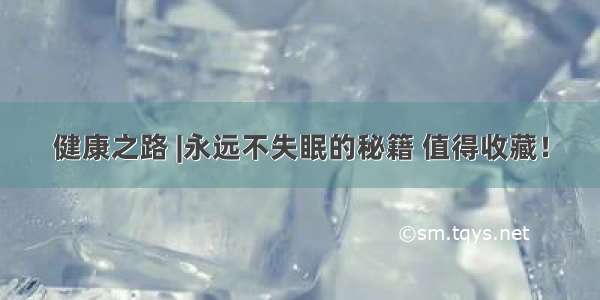 健康之路 |永远不失眠的秘籍 值得收藏！