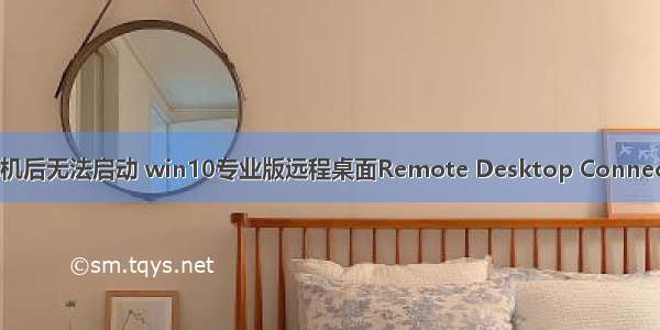 服务评价器连接计算机后无法启动 win10专业版远程桌面Remote Desktop Connection已停止工作？...