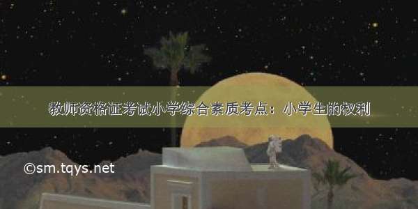 教师资格证考试小学综合素质考点：小学生的权利