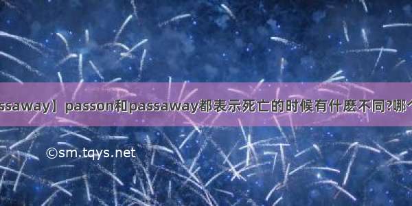 【passaway】passon和passaway都表示死亡的时候有什麽不同?哪个常用?