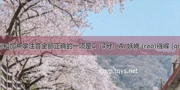 下列字形和加点字注音全部正确的一项是C（3分）A. 妖娆 (ráo)襁褓 (qiǎn bǎo 