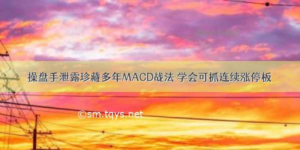 操盘手泄露珍藏多年MACD战法 学会可抓连续涨停板