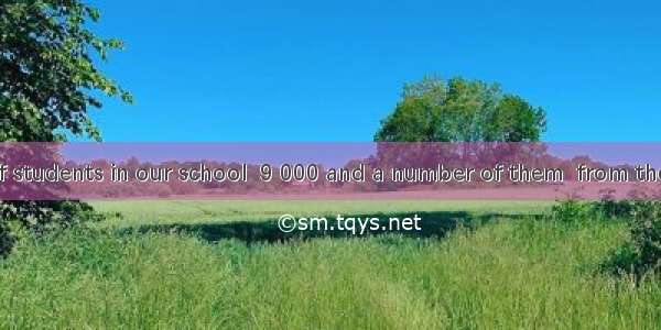 The number of students in our school  9 000 and a number of them  from the city.A. are; ar