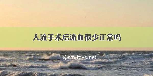 人流手术后流血很少正常吗