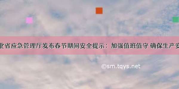 河北省应急管理厅发布春节期间安全提示：加强值班值守 确保生产安全