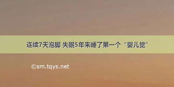 连续7天泡脚 失眠5年来睡了第一个“婴儿觉”