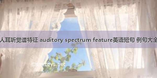 人耳听觉谱特征 auditory spectrum feature英语短句 例句大全