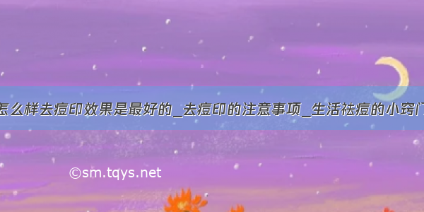 怎么样去痘印效果是最好的_去痘印的注意事项_生活祛痘的小窍门