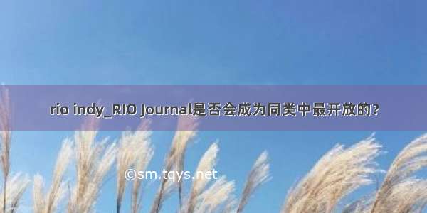 rio indy_RIO Journal是否会成为同类中最开放的？