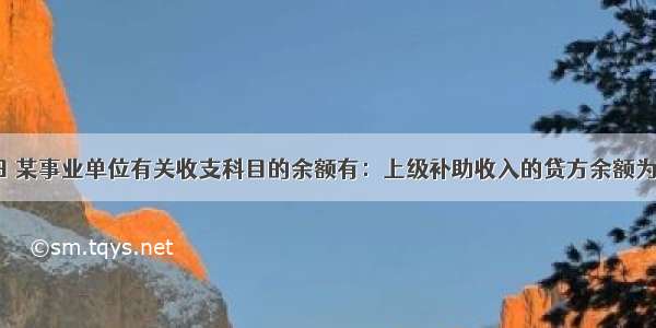 12月31日 某事业单位有关收支科目的余额有：上级补助收入的贷方余额为350万元