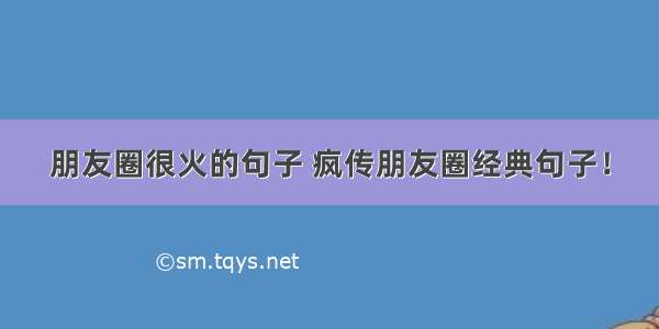 朋友圈很火的句子 疯传朋友圈经典句子！