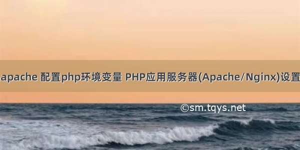 服务器上apache 配置php环境变量 PHP应用服务器(Apache/Nginx)设置环境变量