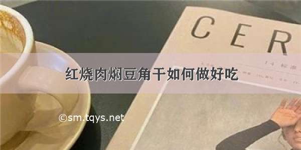 红烧肉焖豆角干如何做好吃