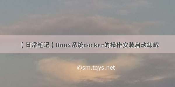 【日常笔记】linux系统docker的操作安装启动卸载