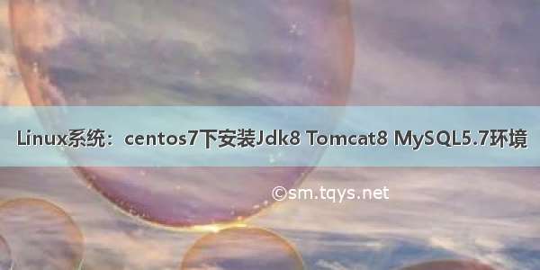 Linux系统：centos7下安装Jdk8 Tomcat8 MySQL5.7环境