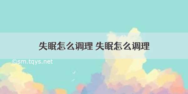 失眠怎么调理 失眠怎么调理