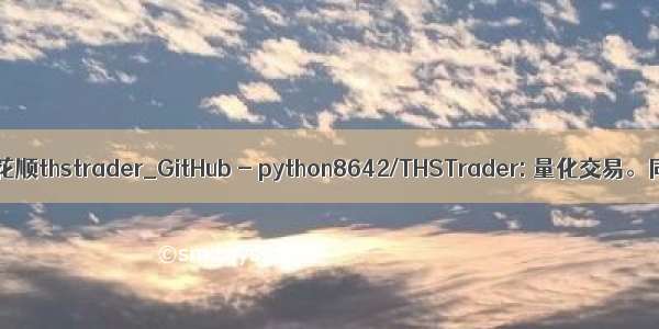 python 同花顺thstrader_GitHub - python8642/THSTrader: 量化交易。同花顺模