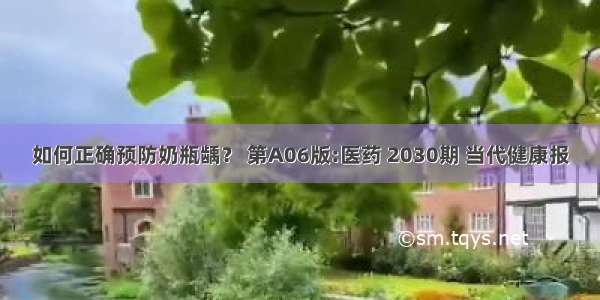 如何正确预防奶瓶龋？ 第A06版:医药 2030期 当代健康报