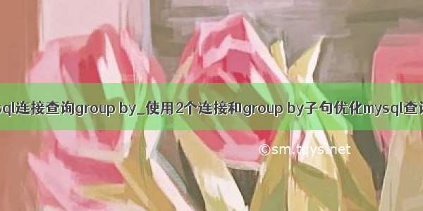 mysql连接查询group by_使用2个连接和group by子句优化mysql查询