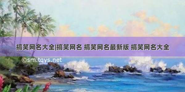 搞笑网名大全|搞笑网名 搞笑网名最新版 搞笑网名大全