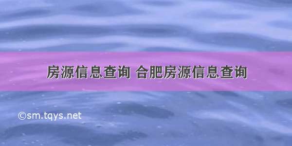 房源信息查询 合肥房源信息查询