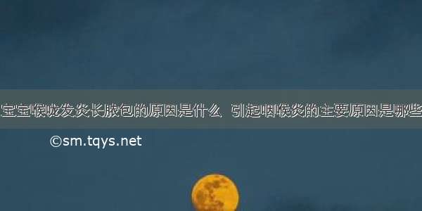 宝宝喉咙发炎长脓包的原因是什么  引起咽喉炎的主要原因是哪些