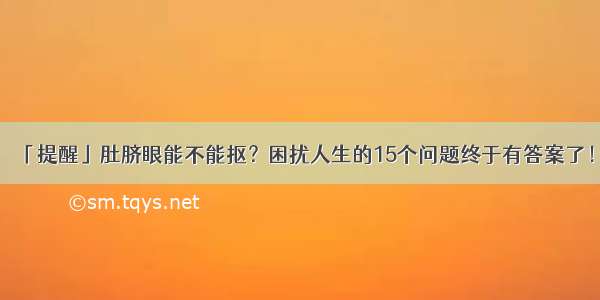 「提醒」肚脐眼能不能抠？困扰人生的15个问题终于有答案了！