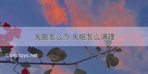 失眠怎么办 失眠怎么调理